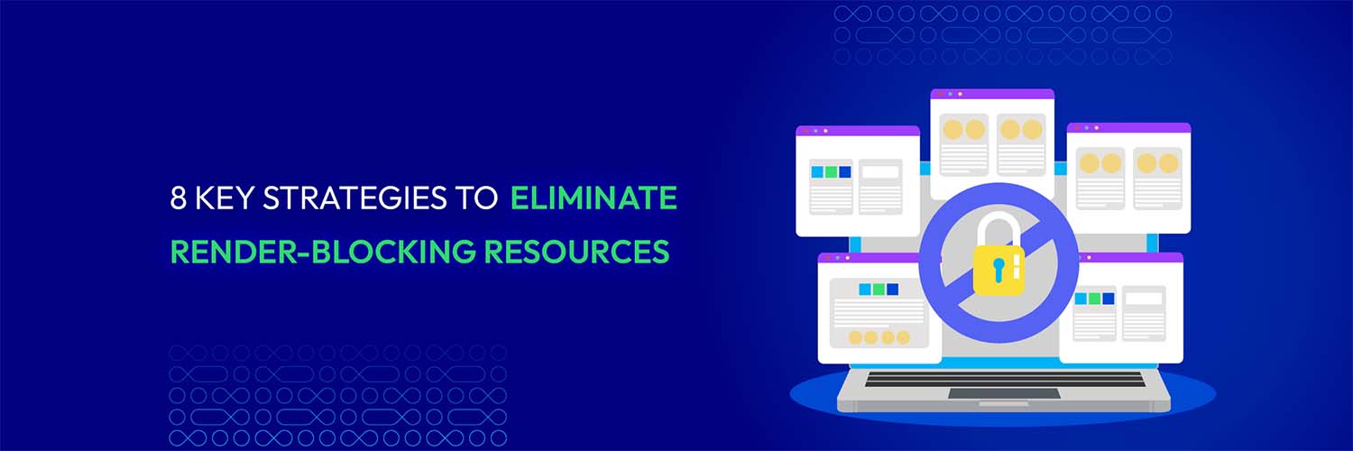 8 Key Strategies To Eliminate Render-Blocking Resources.