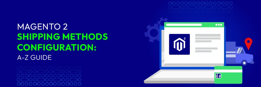 Magento 2 Shipping Methods Configuration: A-Z Guide (2023)